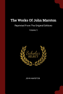 The Works Of John Marston: Reprinted From The Original Editions; Volume 3