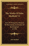 The Works of John Sheffield V2: Earl of Mulgrave, Marquis of Normanby, and Duke of Buckingham (1729)
