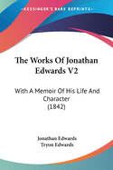 The Works Of Jonathan Edwards V2: With A Memoir Of His Life And Character (1842)