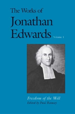 The Works of Jonathan Edwards, Vol. 1: Volume 1: Freedom of the Will - Edwards, Jonathan, and Ramsey, Paul