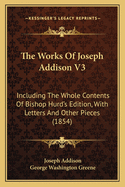 The Works of Joseph Addison V3: Including the Whole Contents of Bishop Hurd's Edition, with Letters and Other Pieces (1854)
