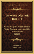 The Works of Joseph Hall V10: Containing the Miscellaneous Works, Glossary, Index, and List of Subscribers (1808)