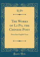 The Works of Li Po, the Chinese Poet: Done Into English Verse (Classic Reprint)