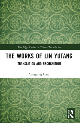 The Works of Lin Yutang: Translation and Recognition - Long, Yangyang