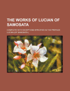 The Works of Lucian of Samosata; Complete with Exceptions Specified in the Preface