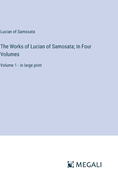 The Works of Lucian of Samosata; In Four Volumes: Volume 1 - in large print