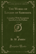 The Works of Lucian of Samosata, Vol. 3 of 4: Complete with Exceptions Specified in the Preface (Classic Reprint)