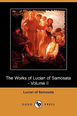 The Works of Lucian of Samosata - Volume II (Dodo Press) - Lucian of Samosata, Of Samosata, and Fowler, F G (Translated by)