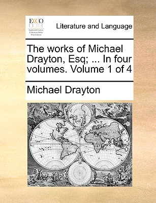 The Works of Michael Drayton, Esq; ... in Four Volumes. Volume 1 of 4 - Drayton, Michael