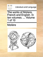 The Works of Moliere, French and English. in Ten Volumes. ... Volume 1 of 10