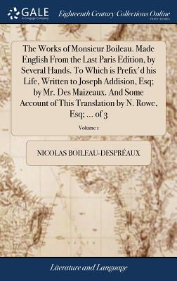 The Works of Monsieur Boileau. Made English From the Last Paris Edition, by Several Hands. To Which is Prefix'd his Life, Written to Joseph Addision, Esq; by Mr. Des Maizeaux. And Some Account of This Translation by N. Rowe, Esq; ... of 3; Volume 1 - Boileau-Despraux, Nicolas