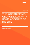 The Works of Mr. George Lillo, with Some Account of His Life; Volume 2