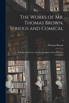 The Works of Mr. Thomas Brown, Serious and Comical: in Prose and Verse, With His Remains in Four Volumes Compleat; 4 - Brown, Thomas 1663-1704