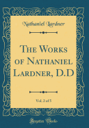 The Works of Nathaniel Lardner, D.D, Vol. 2 of 5 (Classic Reprint)