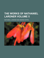 The Works of Nathaniel Lardner Volume 5