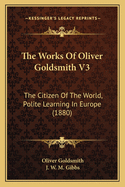 The Works of Oliver Goldsmith V3: The Citizen of the World, Polite Learning in Europe (1880)