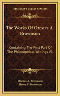 The Works of Orestes A. Brownson: Containing the First Part of the Philosophical Writings V1