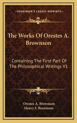 The Works of Orestes A. Brownson: Containing the First Part of the Philosophical Writings V1 - Brownson, Orestes Augustus, and Brownson, Henry F (Editor)