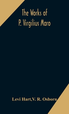 The works of P. Virgilius Maro: including the Aeneid, Bucolics and Georgics: with the original text reduced to the natural order of construction and interlinear translation - Hart, Levi, and R Osborn, V