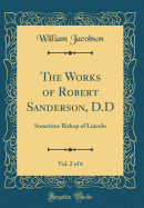 The Works of Robert Sanderson, D.D, Vol. 2 of 6: Sometime Bishop of Lincoln (Classic Reprint)