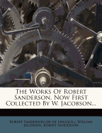 The Works Of Robert Sanderson, Now First Collected By W. Jacobson