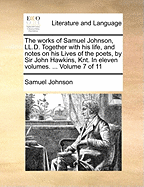 The Works of Samuel Johnson, Ll.D.: Together With His Life, and Notes on His Lives of the Poets, by Sir John Hawkins, Knt. in Eleven Volumes