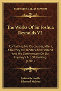 The Works of Sir Joshua Reynolds V2: Containing His Discourses, Idlers, a Journey to Flanders and Holland and His Commentary on Du Fresnoy's Art of Painting (1801)