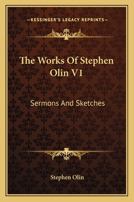 The Works of Stephen Olin V1: Sermons and Sketches - Olin, Stephen