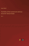 The Works of that Learned and Judicious Divine Mr. Richard Hooker: Vol. I