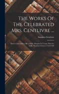 The Works Of The Celebrated Mrs. Centlivre ...: Love's Contrivance. Busy Body. Marplot In Lisbon. Platonic Lady. Perplexed Lovers. Cruel Gift