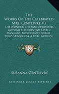 The Works Of The Celebrated Mrs. Centlivre V3: The Wonder; The Man Bewitch'd; Gotham Election; Wife Well Managed; Bickerstaff's Burial; Bold Stroke For A Wife; Artifice (1760)