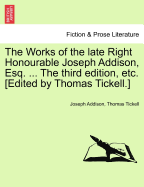 The Works of the Late Right Honourable Joseph Addison, Esq. ... the Third Edition, Etc. [Edited by Thomas Tickell.]