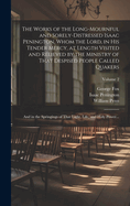 The Works of the Long-mournful and Sorely-distressed Isaac Penington, Whom the Lord, in His Tender Mercy, at Length Visited and Relieved by the Ministry of That Despised People Called Quakers; and in the Springings of That Light, Life, and Holy Power...