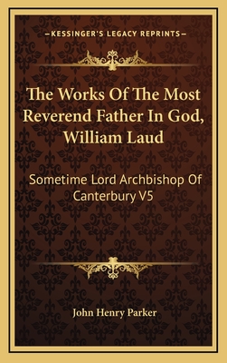 The Works of the Most Reverend Father in God, William Laud: Sometime Lord Archbishop of Canterbury V5: Accounts of Province, Etc. (1853) - Parker, John Henry