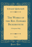 The Works of the Rev. Edward Bickersteth, Vol. 1: A Scripture Help (Classic Reprint)