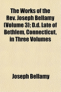 The Works of the REV. Joseph Bellamy (Volume 3); D.D. Late of Bethlem, Connecticut, in Three Volumes - Bellamy, Joseph