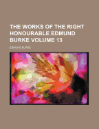 The Works of the Right Honourable Edmund Burke Volume 13