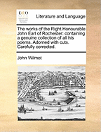 The Works of the Right Honourable John Earl of Rochester: Containing a Genuine Collection of All His Poems. Adorned with Cuts. Carefully Corrected