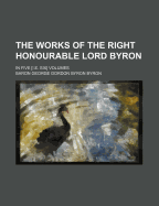 The Works of the Right Honourable Lord Byron: in Five I.E. Six Volumes