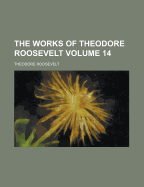 The Works of Theodore Roosevelt Volume 14