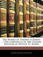 The Works of Thomas a Kempis ...: The Chronicle of the Canons Regular of Mount St. Agnes