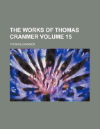 The Works of Thomas Cranmer Volume 15 - Cranmer, Thomas