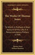 The Works of Thomas Jones: To Which Is Prefixed, a Short Account of His Life, in a Recommendatory Preface (1764)