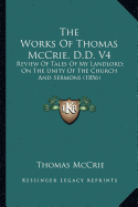 The Works Of Thomas McCrie, D.D. V4: Review Of Tales Of My Landlord; On The Unity Of The Church And Sermons (1856)