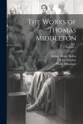 The Works of Thomas Middleton; Volume 1 - Bullen, Arthur Henry, and Fletcher, John, and Middleton, Thomas