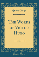 The Works of Victor Hugo (Classic Reprint)