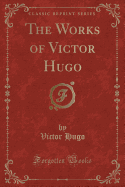 The Works of Victor Hugo (Classic Reprint)