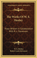 The Works of W. E. Henley: Plays Written in Collaboration with R. L. Stevenson