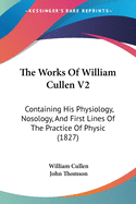 The Works of William Cullen V2: Containing His Physiology, Nosology, and First Lines of the Practice of Physic (1827)