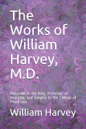 The Works of William Harvey, M.D.: Physician to the King, Professor of Anatomy, and Surgery to the College of Physicians